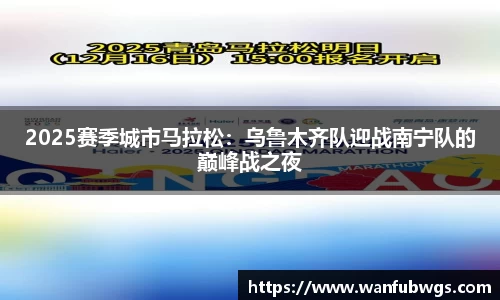 2025赛季城市马拉松：乌鲁木齐队迎战南宁队的巅峰战之夜